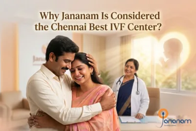 Why Jananam Is Considered the Chennai Best IVF Center?